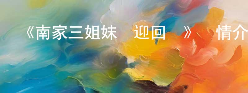 陳占偉發布《南家三姐妹歡迎回來》詳情介紹_南家三姐妹歡迎回來已完結在線觀看_南家三姐妹歡迎回來迅雷下載_日漫